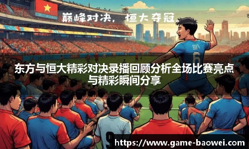 东方与恒大精彩对决录播回顾分析全场比赛亮点与精彩瞬间分享