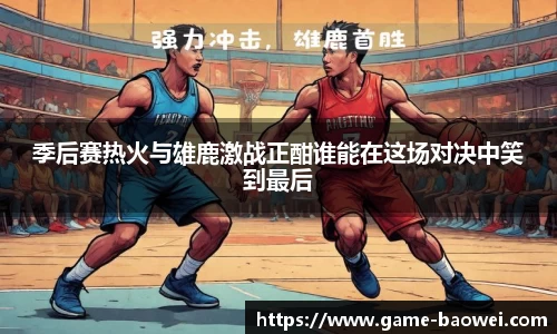 季后赛热火与雄鹿激战正酣谁能在这场对决中笑到最后